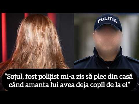 “Soțul, fost polițist mi-a zis să plec din casă când amanta lui avea deja copil de la el”