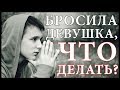 Бросила девушка, что делать?