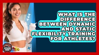 What Is the Difference Between Dynamic and Static Flexibility Training for Athletes?