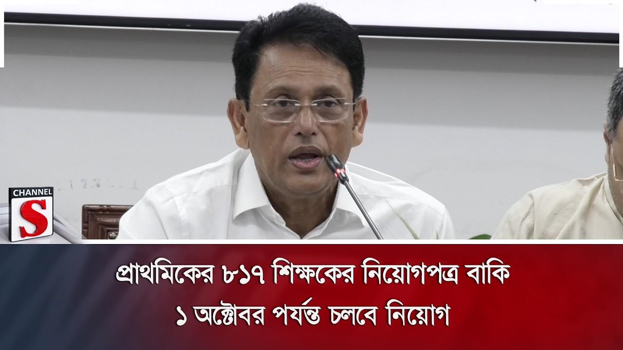 প্রাথমিকের ৮১৭ শিক্ষকের নিয়োগপত্র বাকি; ১ অক্টোবর পর্যন্ত চলবে নিয়োগ | Channel S News