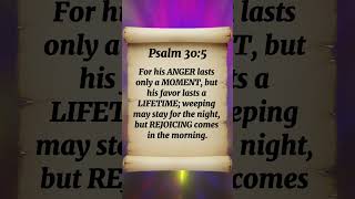 Psalm 30:5 FOR his ANGER lasts ONLY a MOMENT, but his FAVOR lasts a LIFETIME; WEEPING may STAY