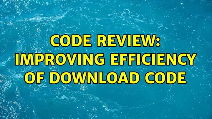 Code Review: Improving efficiency of download code