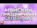 ПРАЗДНИЧНЫЙ СУПЕР ХИТ ❀ МАЙСКИЙ ❀ С ПРАЗДНИКОМ ВЕСНЫ И ТРУДА ❀