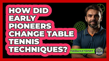How Did Early Pioneers Change Table Tennis Techniques? - The Racket Xpert