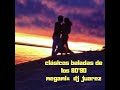 Clasicos lentos baladas de los 8090 megamix djjuarez