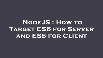 NodeJS : How to Target ES6 for Server and ES5 for Client