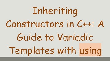 Inheriting Constructors in C+ + : A Guide to Variadic Templates with using