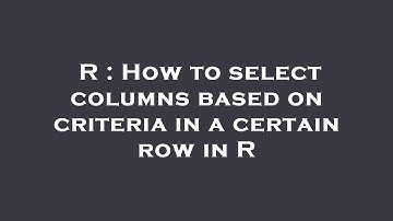 R : How to select columns based on criteria in a certain row in R