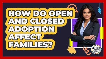 How Do Open And Closed Adoption Affect Families? - Child Welfare Network
