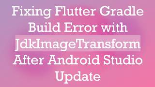 Fixing Flutter Gradle Build Error with JdkImageTransform After Android Studio Update