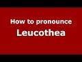 How to pronounce Leucothea (Greek/Greece) - PronounceNames.com