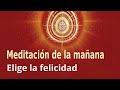 Meditación de la mañana: &quot;Elige la felicidad”, con Elizabeth Gayán