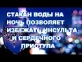 СТАКАН ВОДЫ НА НОЧЬ ПОЗВОЛЯЕТ ИЗБЕЖАТЬ ИНСУЛЬТА И СЕРДЕЧНОГО ПРИСТУПА