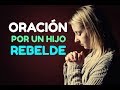 ORACION Cristiana por un HIJO O HIJA REBELDE para Protección, Bendición, Sanidad, Restauración,