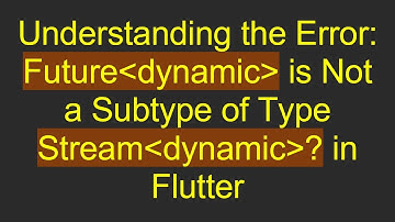 Understanding the Error: Future dynamic  is Not a Subtype of Type Stream dynamic ? in Flutter