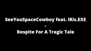 SeeYouSpaceCowboy ft. iRis.EXE - Respite for a Tragic Tale (Lyrics)