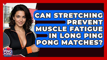 Can Stretching Prevent Muscle Fatigue In Long Ping Pong Matches? - Ping Pong Prodigy