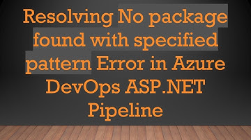 Resolving No package found with specified pattern Error in Azure DevOps ASP.NET Pipeline