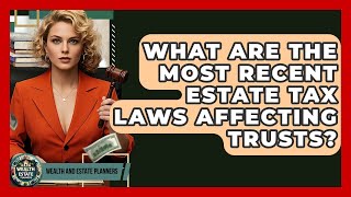 What Are The Most Recent Estate Tax Laws Affecting Trusts? - Wealth and Estate Planners