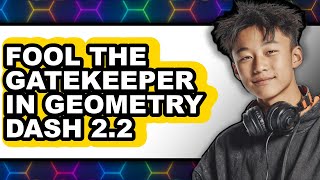 How to Fool the Gatekeeper in Geometry Dash 2.2 - Full Guide