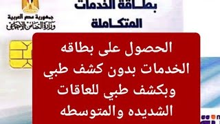 الحصول على بطاقه الخدمات بدون كشف طبي وبكشف طبي للاعاقات الشديده والمتوسطه واهميه بطاقه الخدمات