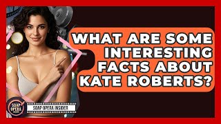 What Are Some Interesting Facts About Kate Roberts? - Soap Opera Insider