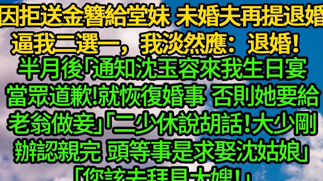 因拒送金簪給堂妹 未婚夫再提退婚逼我二選一，我淡然應：退婚！半月後「通知沈玉容來我生日宴當眾道歉!就恢復婚事 否則她要給老翁做妾」「二少休說胡話！大少剛辦認親完 頭等事是求娶沈姑娘」