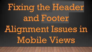 Fixing the Header and Footer Alignment Issues in Mobile Views