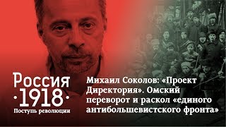 Михаил Соколов: «Проект Директория». Омский переворот и раскол «единого антибольшевистского фронта»