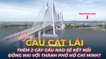 Ngoài cầu Cát Lái, thêm 2 cây cầu nào sẽ kết nối Đồng Nai với Thành phố Hồ Chí Minh?