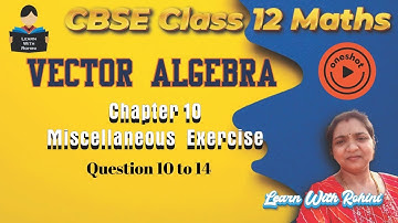 Class 12 Vector Algebra Miscellaneous Exercise Q10–14 | Chapter 10 Solutions | CBSE Maths