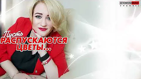 Пусть распускаются цветы ♫♬ / ВЕСЬ МИР ПОЛЮБИЛ ЭТИ ПЕСНИ / SEVENROSE ♫♬