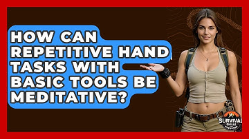 How Can Repetitive Hand Tasks With Basic Tools Be Meditative? - Survival Skills for Everyone