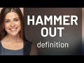 Hammer out — HAMMER OUT meaning