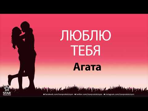 Люблю Тебя Агата - Песня Любви На Имя