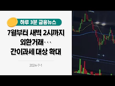 [금융뉴스] <strong>7월부터</strong> 새벽 2시까지 외환거래···간이과세 대상 확대(2024.7.1.)