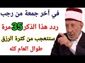 ذكر مبارك ردده 35 مرة في آخر جمعة من شهر رجب ولن ينقطع عنك الرزق طوال العام 
