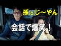 孫とじ～ やんのドライブ！会話がヤバい♪