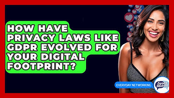 How Have Privacy Laws Like GDPR Evolved For Your Digital Footprint? - Everyday-Networking
