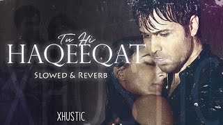 Tu Hi Haqeeqat - Tum Mile - Javed Ali - Slowed and Reverb | XHustic
