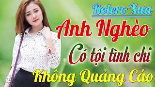 Mới Đét 6000 Bài Nhạc Bolero Xưa KHÔNG QUẢNG CÁO...Anh Nghèo Có Tội Tình Chi Buồn Tan Nát Cõi Lòng