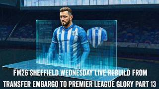 FM26 Sheffield Wednesday Live Rebuild From Transfer Embargo To Premier League Glory Part 13