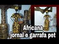 Africana feita de jornal e garrafa pet