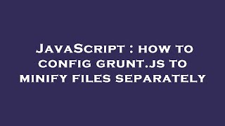 JavaScript : how to config grunt.js to minify files separately