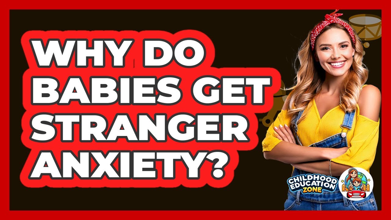 Why Do Babies Get Stranger Anxiety? - Childhood Education Zone