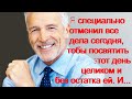 Я специально отменил все дела сегодня, Чтобы посвятить этот день целиком и без остатка ей. И...