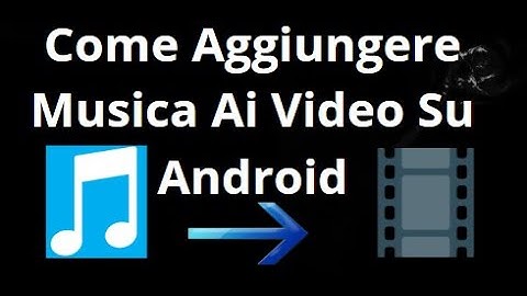 Come Aggiungere Musica Ai Video Su Android — Guida Completa