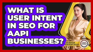 What Is User Intent In SEO For AAPI Businesses? - Asian American Entrepreneurship Success