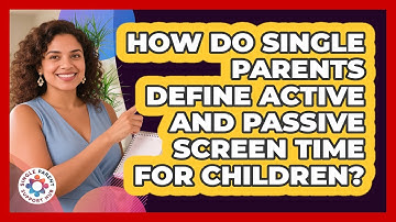 How Do Single Parents Define Active And Passive Screen Time For Children?