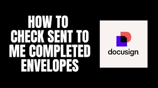 How To Check Sent To Me Completed Envelopes DocuSign Tutorials